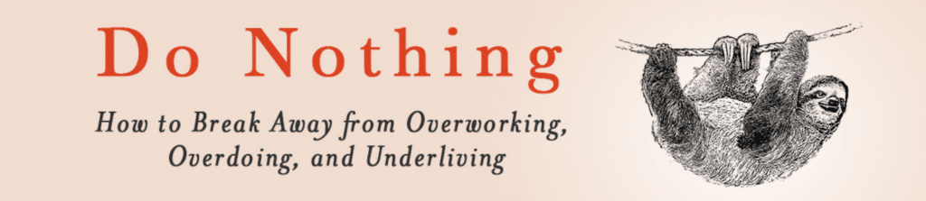 Do Nothing. How to break away from overworking, overdoing, and and underliving
